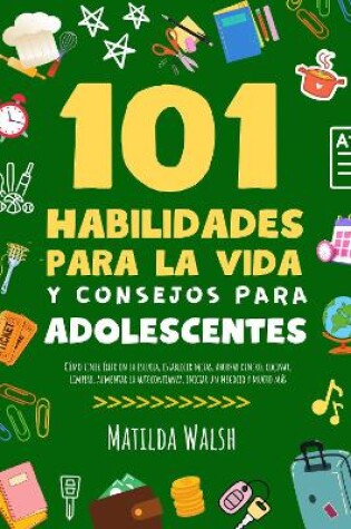 Cover of 101 Habilidades Para la Vida y Consejos Para Adolescentes - Como tener exito en la escuela, establecer metas, ahorrar dinero, cocinar, limpiar, aumentar la autoconfianza, iniciar un negocio y mucho mas