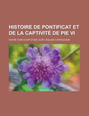 Book cover for Histoire de Pontificat Et de La Captivite de Pie VI; Suivie D'Un Coup-D'Oeil Sur L'Eglise Catholique