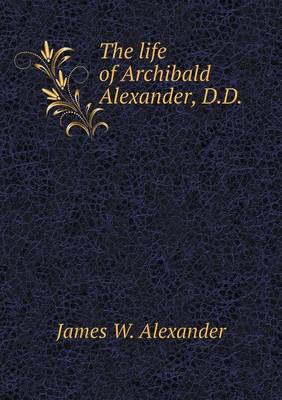 Book cover for The life of Archibald Alexander, D.D