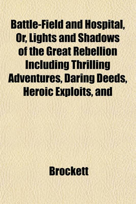 Book cover for Battle-Field and Hospital, Or, Lights and Shadows of the Great Rebellion Including Thrilling Adventures, Daring Deeds, Heroic Exploits, and