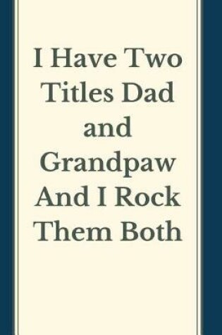 Cover of I Have Two Titles Dad and grandpaw And I Rock Them Both Notebook Journal Blank Planner