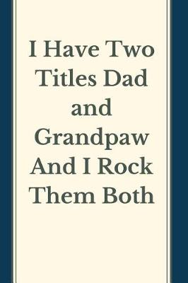 Book cover for I Have Two Titles Dad and grandpaw And I Rock Them Both Notebook Journal Blank Planner