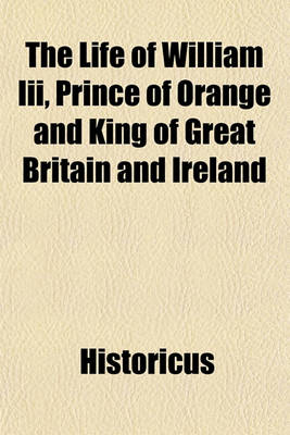 Book cover for The Life of William III, Prince of Orange and King of Great Britain and Ireland