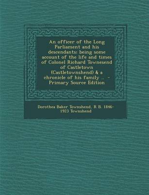 Book cover for An Officer of the Long Parliament and His Descendants; Being Some Account of the Life and Times of Colonel Richard Townesend of Castletown (Castletownshend) & a Chronicle of His Family .. - Primary Source Edition