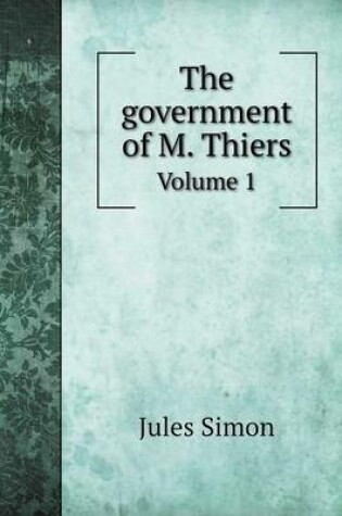 Cover of The government of M. Thiers Volume 1