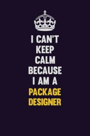 Cover of I can't Keep Calm Because I Am A Package designer