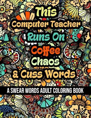 Book cover for This Computer Teacher Runs On Coffee, Chaos and Cuss Words