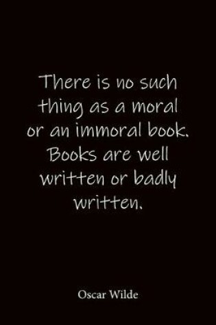 Cover of There is no such thing as a moral or an immoral book. Books are well written or badly written. Oscar Wilde