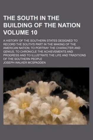 Cover of The South in the Building of the Nation Volume 10; A History of the Southern States Designed to Record the South's Part in the Making of the American Nation to Portray the Character and Genius, to Chronicle the Achievements and Progress and to Illustrate