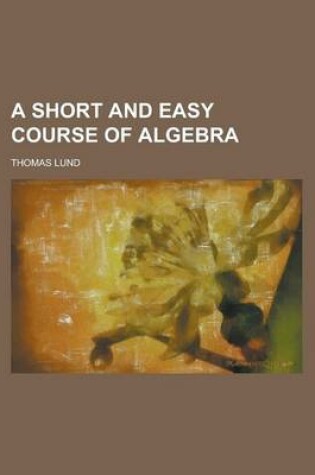 Cover of A Short and Easy Course of Algebra