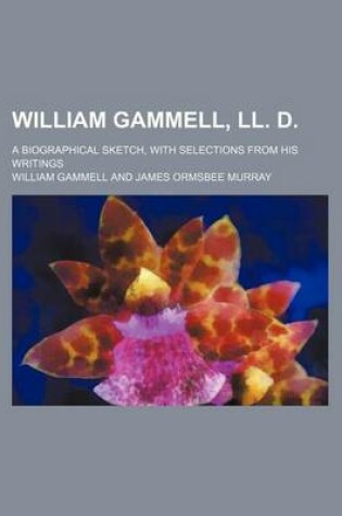 Cover of William Gammell, LL. D.; A Biographical Sketch, with Selections from His Writings