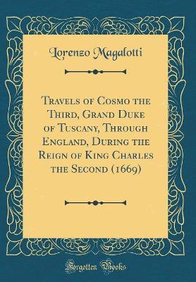 Book cover for Travels of Cosmo the Third, Grand Duke of Tuscany, Through England, During the Reign of King Charles the Second (1669) (Classic Reprint)