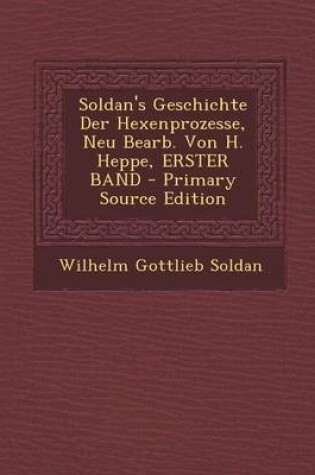 Cover of Soldan's Geschichte Der Hexenprozesse, Neu Bearb. Von H. Heppe, Erster Band - Primary Source Edition