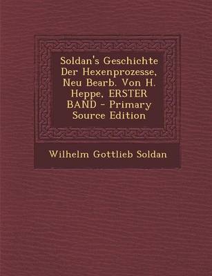 Book cover for Soldan's Geschichte Der Hexenprozesse, Neu Bearb. Von H. Heppe, Erster Band - Primary Source Edition