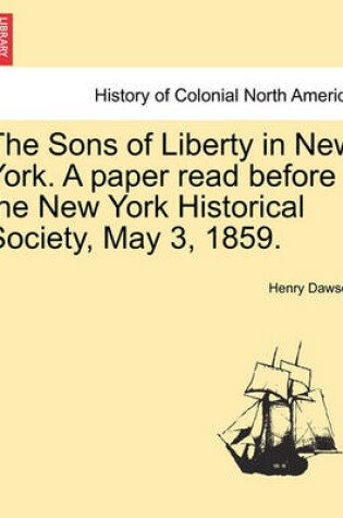 Cover of The Sons of Liberty in New York. a Paper Read Before the New York Historical Society, May 3, 1859.