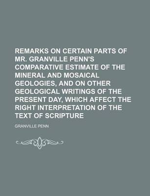 Book cover for Remarks on Certain Parts of Mr. Granville Penn's Comparative Estimate of the Mineral and Mosaical Geologies, and on Other Geological Writings of the Present Day, Which Affect the Right Interpretation of the Text of Scripture