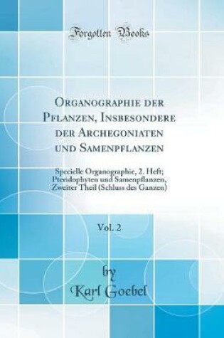 Cover of Organographie der Pflanzen, Insbesondere der Archegoniaten und Samenpflanzen, Vol. 2: Specielle Organographie, 2. Heft; Pteridophyten und Samenpflanzen, Zweiter Theil (Schluss des Ganzen) (Classic Reprint)