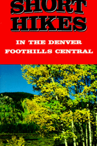 Cover of 12 Short Hikes Denver Foothills Central