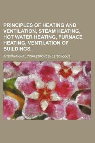 Cover of Principles of Heating and Ventilation, Steam Heating, Hot Water Heating, Furnace Heating, Ventilation of Buildings