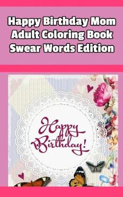 Book cover for Happy Birthday Mom Adult Coloring Book Swear Words Edition