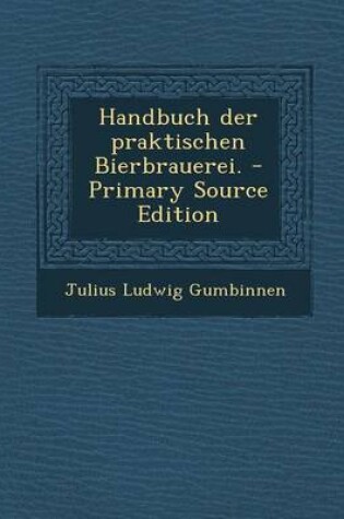 Cover of Handbuch Der Praktischen Bierbrauerei. - Primary Source Edition