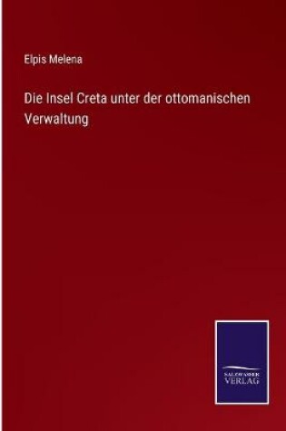 Cover of Die Insel Creta unter der ottomanischen Verwaltung