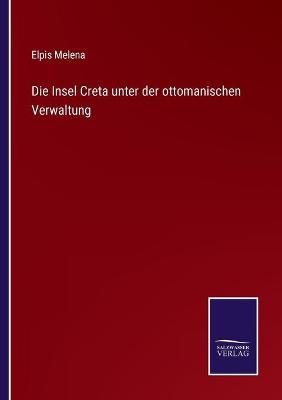 Book cover for Die Insel Creta unter der ottomanischen Verwaltung