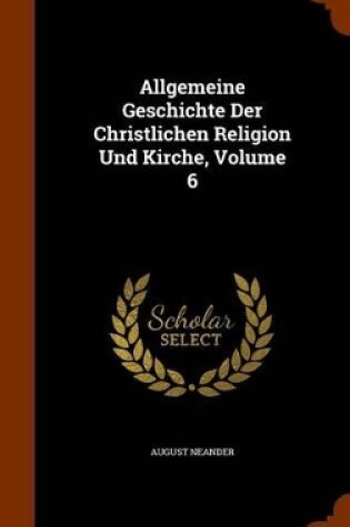 Cover of Allgemeine Geschichte Der Christlichen Religion Und Kirche, Volume 6