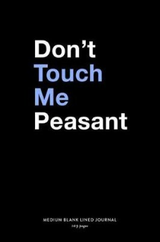 Cover of Don't Touch Me Peasant, Medium Blank Lined Journal, 109 Pages