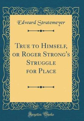 Book cover for True to Himself, or Roger Strong's Struggle for Place (Classic Reprint)