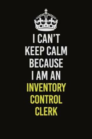 Cover of I Can't Keep Calm Because I Am An Inventory Control Clerk