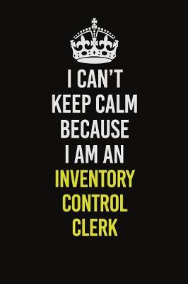 Book cover for I Can't Keep Calm Because I Am An Inventory Control Clerk