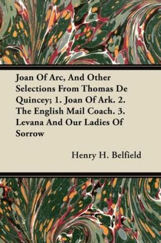 Cover of Joan Of Arc, And Other Selections From Thomas De Quincey; 1. Joan Of Ark. 2. The English Mail Coach. 3. Levana And Our Ladies Of Sorrow