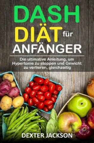 Cover of Dash-Diat Fur Anfanger Die Ultimative Anleitung, Um Hypertonie Zu Stoppen Und Gewicht Zu Verlieren, Gleichzeitig (Dash Diet for Beginners - German Edition)
