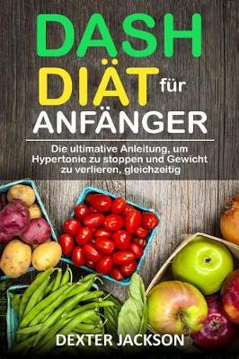 Book cover for Dash-Diat Fur Anfanger Die Ultimative Anleitung, Um Hypertonie Zu Stoppen Und Gewicht Zu Verlieren, Gleichzeitig (Dash Diet for Beginners - German Edition)