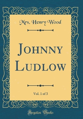 Book cover for Johnny Ludlow, Vol. 1 of 3 (Classic Reprint)