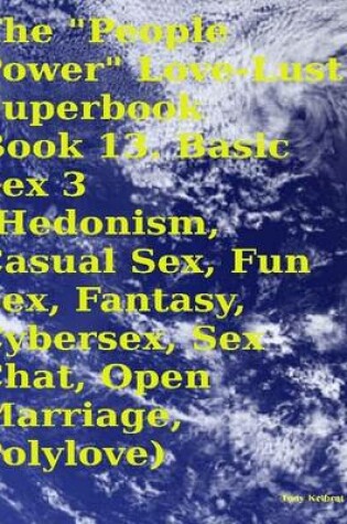 Cover of The "People Power" Love - Lust Superbook: Book 13. Basic Sex 3 (Hedonism, Casual Sex, Fun Sex, Fantasy, Cybersex, Sex Chat, Open Marriage, Polylove)