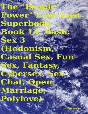 Book cover for The "People Power" Love - Lust Superbook: Book 13. Basic Sex 3 (Hedonism, Casual Sex, Fun Sex, Fantasy, Cybersex, Sex Chat, Open Marriage, Polylove)