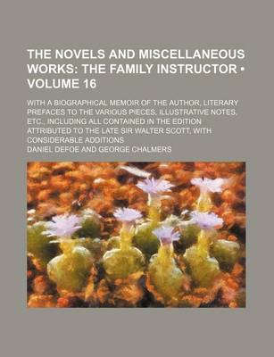 Book cover for The Novels and Miscellaneous Works (Volume 16); The Family Instructor. with a Biographical Memoir of the Author, Literary Prefaces to the Various Pieces, Illustrative Notes, Etc., Including All Contained in the Edition Attributed to the Late Sir Walter SC