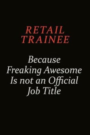 Cover of Retail Trainee Because Freaking Awesome Is Not An Official Job Title