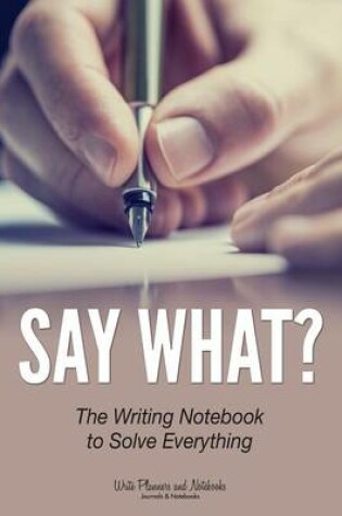 Cover of Say What? the Writing Notebook to Solve Everything