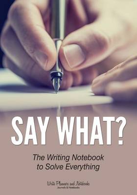 Book cover for Say What? the Writing Notebook to Solve Everything