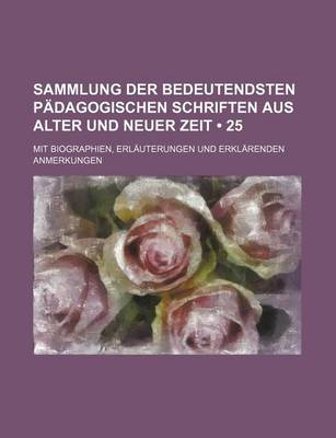 Book cover for Sammlung Der Bedeutendsten Padagogischen Schriften Aus Alter Und Neuer Zeit (25 ); Mit Biographien, Erlauterungen Und Erklarenden Anmerkungen