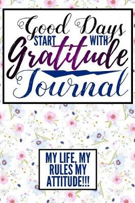 Book cover for Good Days Start With Gratitude Journal My Life My Rules My Attitude