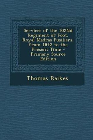 Cover of Services of the 102nd Regiment of Foot, Royal Madras Fusiliers, from 1842 to the Present Time - Primary Source Edition