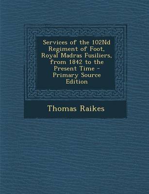 Book cover for Services of the 102nd Regiment of Foot, Royal Madras Fusiliers, from 1842 to the Present Time - Primary Source Edition