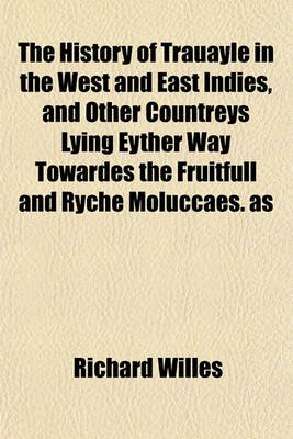 Book cover for The History of Trauayle in the West and East Indies, and Other Countreys Lying Eyther Way Towardes the Fruitfull and Ryche Moluccaes. as