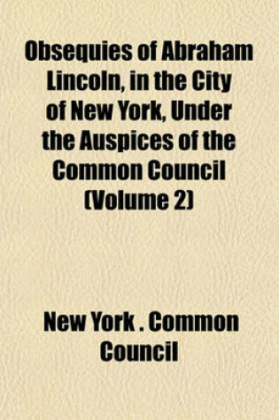 Cover of Obsequies of Abraham Lincoln, in the City of New York, Under the Auspices of the Common Council (Volume 2)