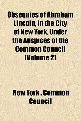 Book cover for Obsequies of Abraham Lincoln, in the City of New York, Under the Auspices of the Common Council (Volume 2)