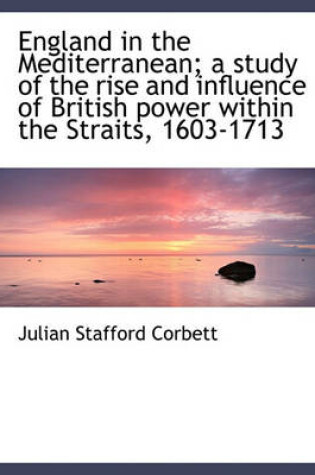 Cover of England in the Mediterranean; A Study of the Rise and Influence of British Power Within the Straits,